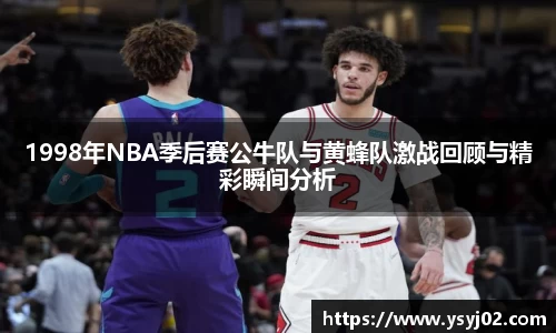 1998年NBA季后赛公牛队与黄蜂队激战回顾与精彩瞬间分析