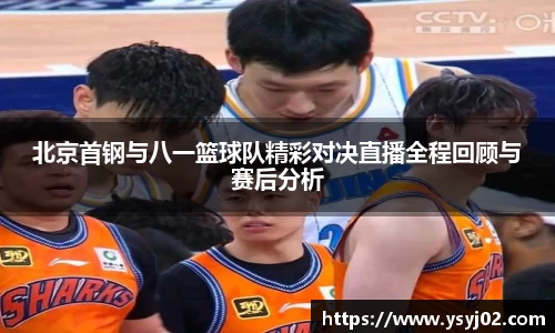 北京首钢与八一篮球队精彩对决直播全程回顾与赛后分析